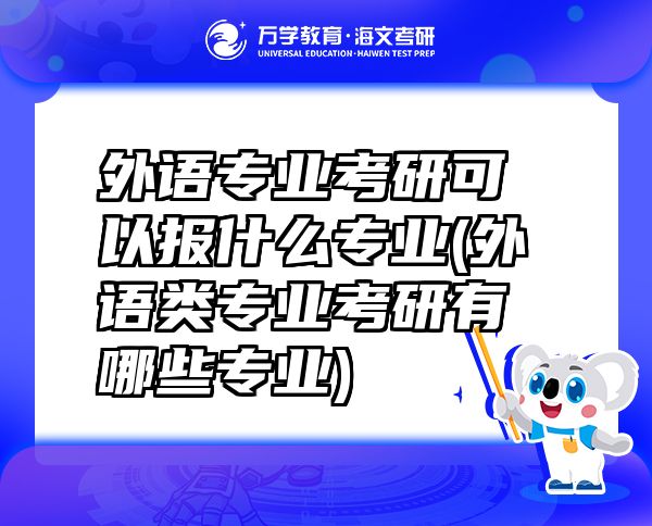 外語專業(yè)考研可以報(bào)什么專業(yè)(外語類專業(yè)考研有哪些專業(yè))