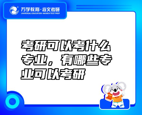 考研可以考什么專業(yè)，有哪些專業(yè)可以考研