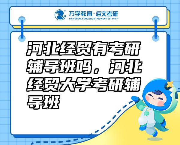 河北經(jīng)貿(mào)有考研輔導(dǎo)班嗎，河北經(jīng)貿(mào)大學(xué)考研輔導(dǎo)班
