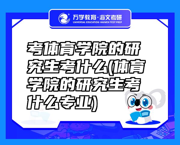 考體育學(xué)院的研究生考什么(體育學(xué)院的研究生考什么專業(yè))