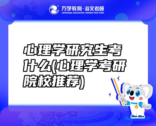心理學研究生考什么(心理學考研院校推薦)