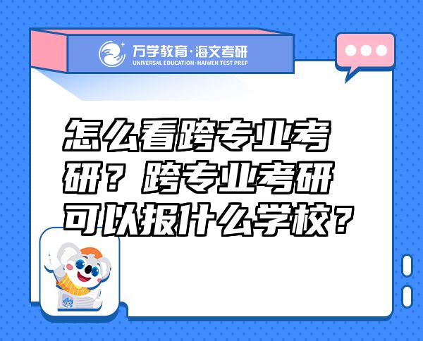怎么看跨專業(yè)考研？跨專業(yè)考研可以報(bào)什么學(xué)校？