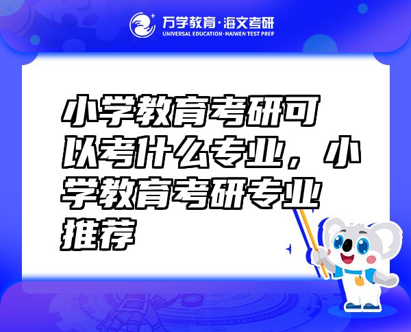 小學(xué)教育考研可以考什么專業(yè)，小學(xué)教育考研專業(yè)推薦