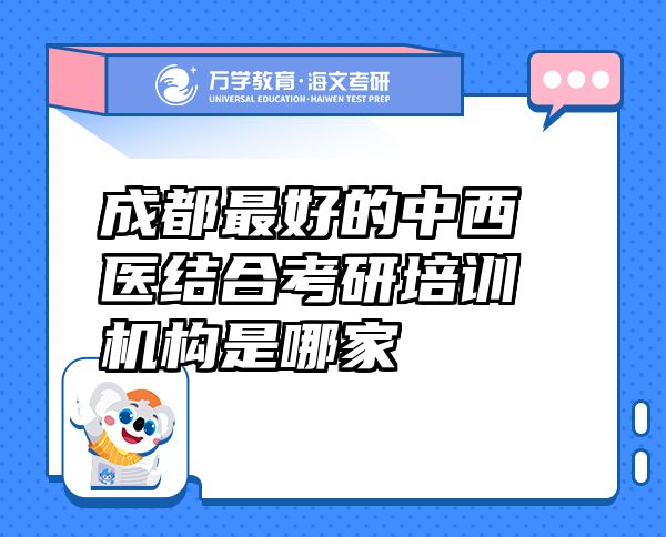 成都最好的中西醫(yī)結(jié)合考研培訓(xùn)機(jī)構(gòu)是哪家