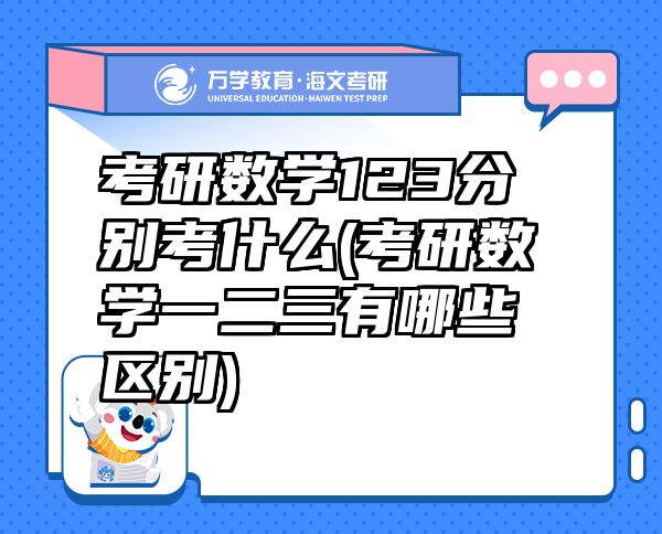 考研數(shù)學(xué)123分別考什么(考研數(shù)學(xué)一二三有哪些區(qū)別)