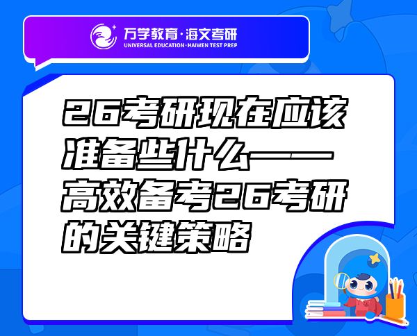 26考研現(xiàn)在應(yīng)該準(zhǔn)備些什么——?高效備考26考研的關(guān)鍵策略