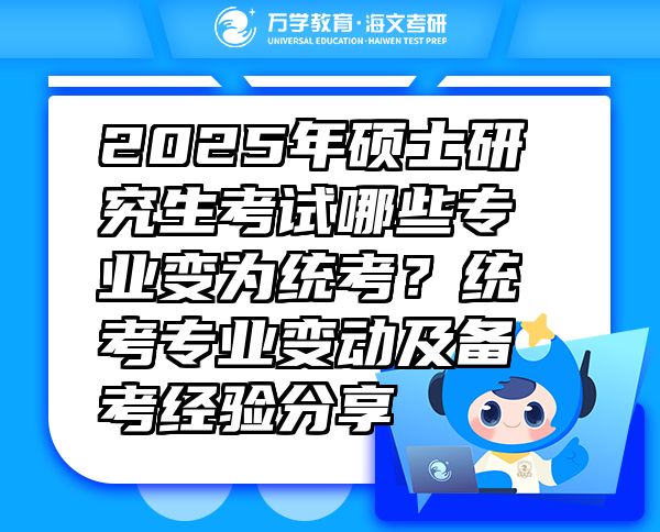 2025年碩士研究生考試哪些專業(yè)變?yōu)榻y(tǒng)考？統(tǒng)考專業(yè)變動及備考經(jīng)驗分享