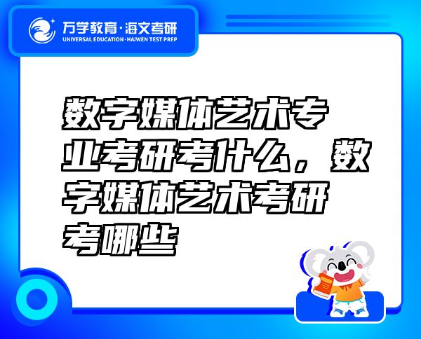數(shù)字媒體藝術(shù)專業(yè)考研考什么，數(shù)字媒體藝術(shù)考研考哪些