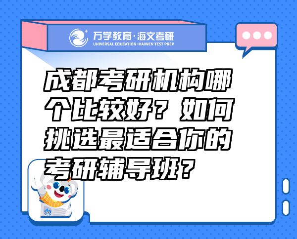 成都考研機(jī)構(gòu)哪個(gè)比較好？如何挑選最適合你的考研輔導(dǎo)班？