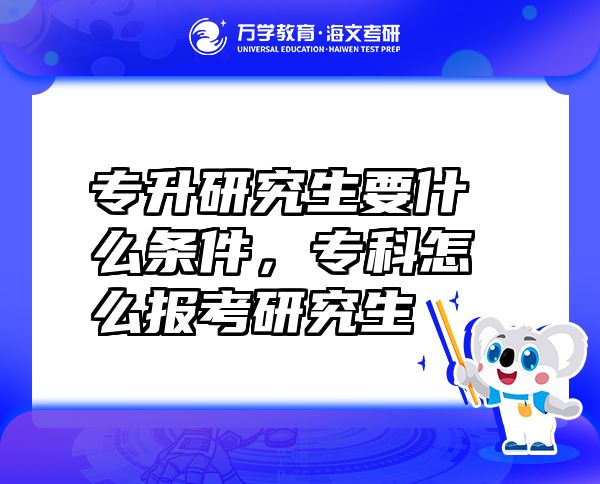 專升研究生要什么條件，專科怎么報考研究生