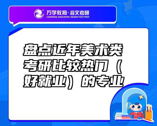 盤點近年美術(shù)類考研比較熱門（好就業(yè)）的專業(yè)