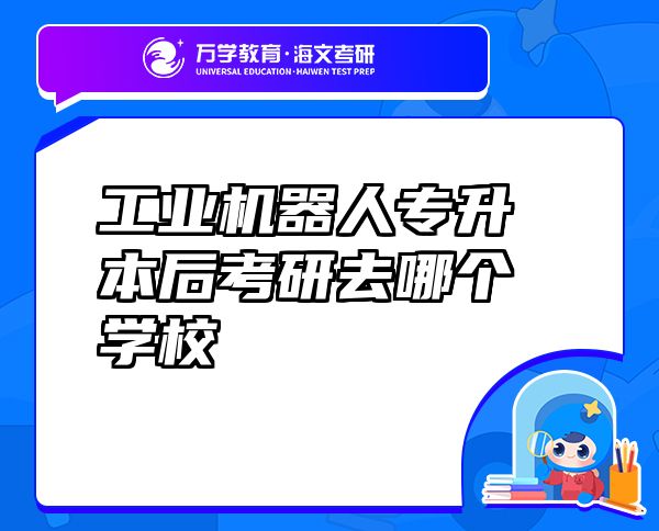 工業(yè)機(jī)器人專升本后考研去哪個(gè)學(xué)校