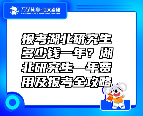 報考湖北研究生多少錢一年？湖北研究生一年費用及報考全攻略
