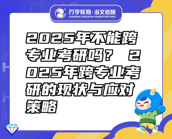 2025年不能跨專業(yè)考研嗎？?2025年跨專業(yè)考研的現(xiàn)狀與應(yīng)對(duì)策略