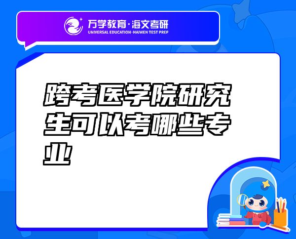跨考醫(yī)學(xué)院研究生可以考哪些專業(yè)
