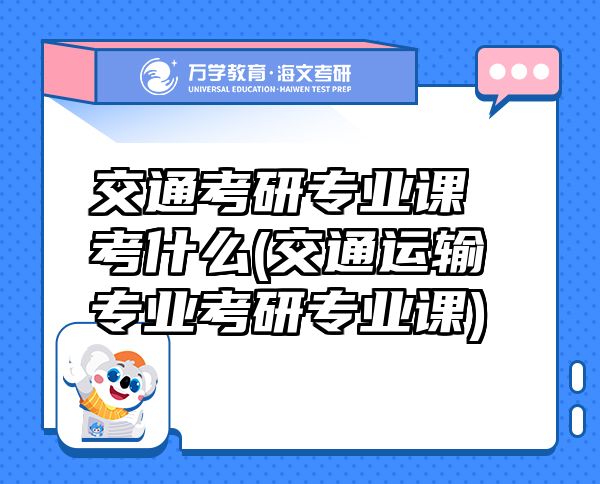 交通考研專(zhuān)業(yè)課考什么(交通運(yùn)輸專(zhuān)業(yè)考研專(zhuān)業(yè)課)