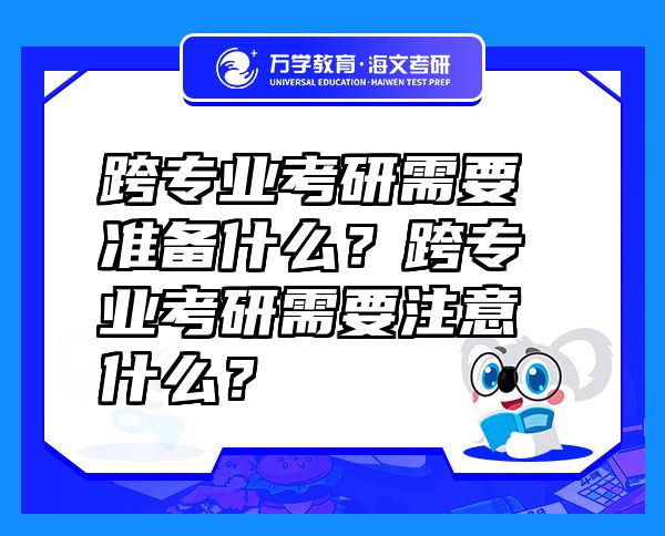 跨專業(yè)考研需要準備什么？跨專業(yè)考研需要注意什么？