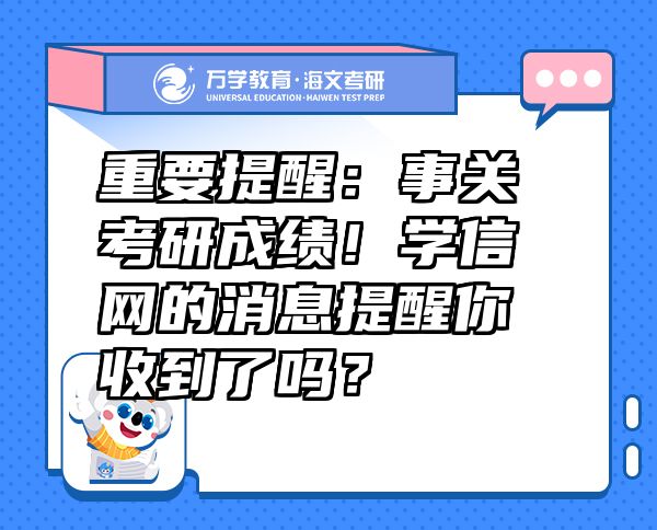 重要提醒：事關(guān)考研成績(jī)！學(xué)信網(wǎng)的消息提醒你收到了嗎？