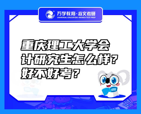 重慶理工大學(xué)會計研究生怎么樣？好不好考？