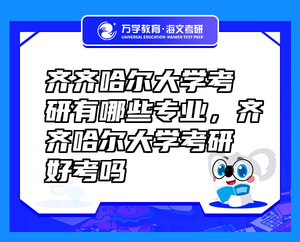 齊齊哈爾大學考研有哪些專業(yè)，齊齊哈爾大學考研好考嗎
