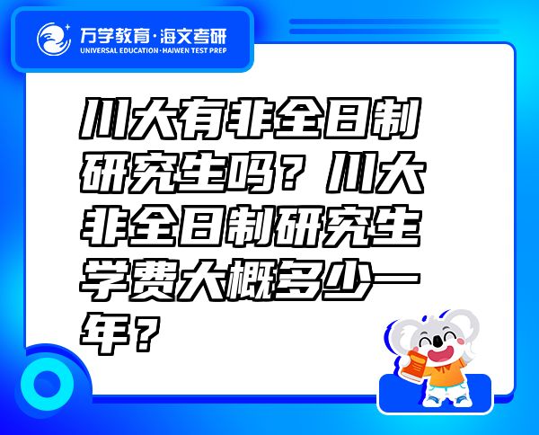 川大有非全日制研究生嗎？川大非全日制研究生學(xué)費大概多少一年？