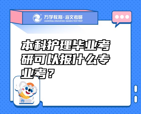 本科護理畢業(yè)考研可以報什么專業(yè)考？