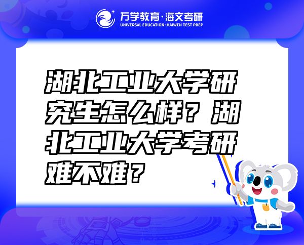 湖北工業(yè)大學研究生怎么樣？湖北工業(yè)大學考研難不難？