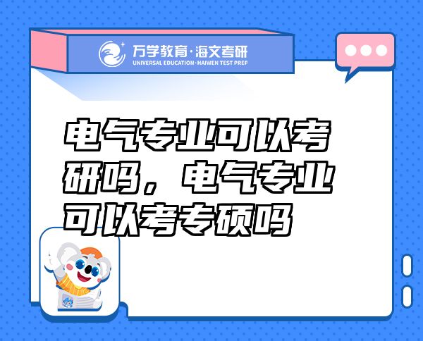 電氣專業(yè)可以考研嗎，電氣專業(yè)可以考專碩嗎