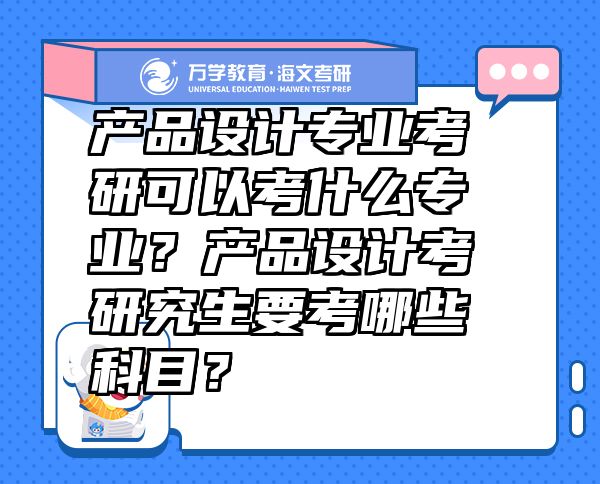 產(chǎn)品設(shè)計專業(yè)考研可以考什么專業(yè)？產(chǎn)品設(shè)計考研究生要考哪些科目？