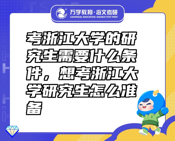考浙江大學(xué)的研究生需要什么條件，想考浙江大學(xué)研究生怎么準(zhǔn)備