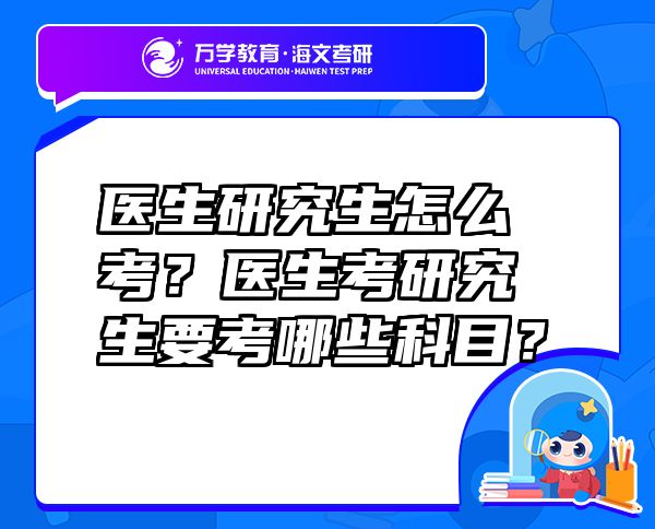 醫(yī)生研究生怎么考？醫(yī)生考研究生要考哪些科目？