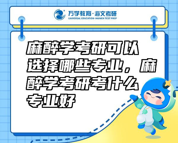 麻醉學(xué)考研可以選擇哪些專業(yè)，麻醉學(xué)考研考什么專業(yè)好
