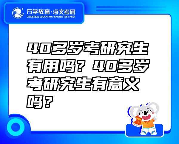 40多歲考研究生有用嗎？40多歲考研究生有意義嗎？