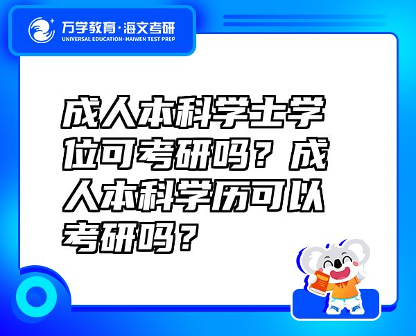 成人本科學(xué)士學(xué)位可考研嗎？成人本科學(xué)歷可以考研嗎？