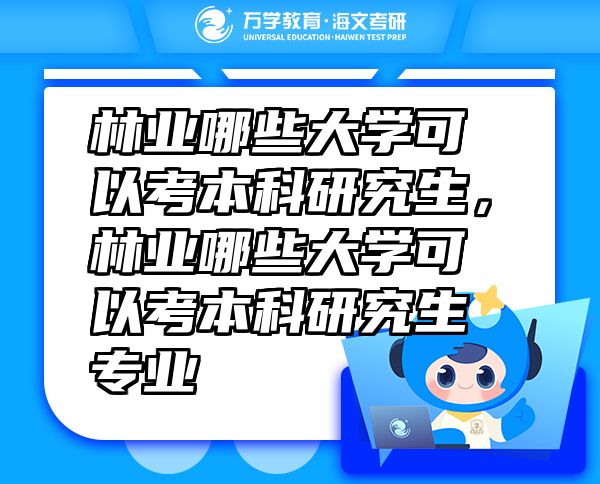 林業(yè)哪些大學(xué)可以考本科研究生，林業(yè)哪些大學(xué)可以考本科研究生專業(yè)