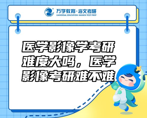 醫(yī)學(xué)影像學(xué)考研難度大嗎，醫(yī)學(xué)影像考研難不難