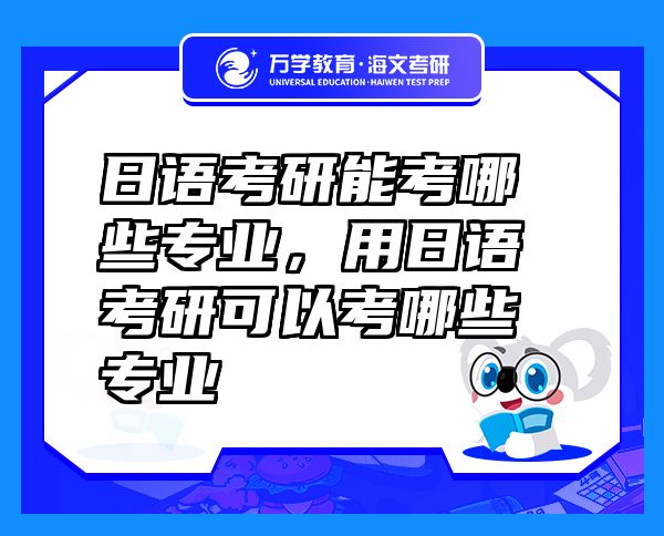 日語考研能考哪些專業(yè)，用日語考研可以考哪些專業(yè)