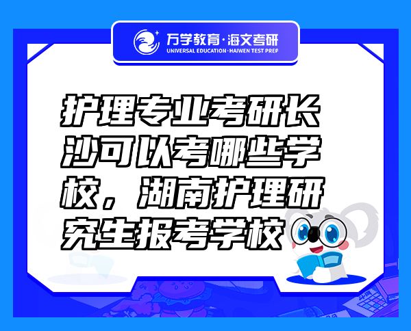 護理專業(yè)考研長沙可以考哪些學校，湖南護理研究生報考學校
