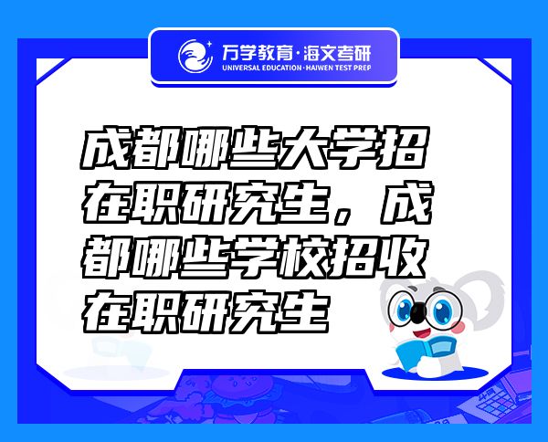 成都哪些大學(xué)招在職研究生，成都哪些學(xué)校招收在職研究生