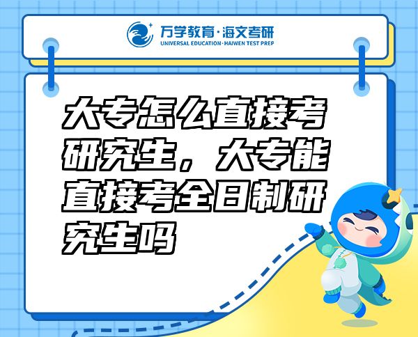 大專(zhuān)怎么直接考研究生，大專(zhuān)能直接考全日制研究生嗎