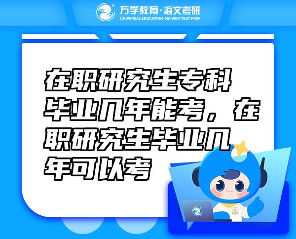 在職研究生專科畢業(yè)幾年能考，在職研究生畢業(yè)幾年可以考