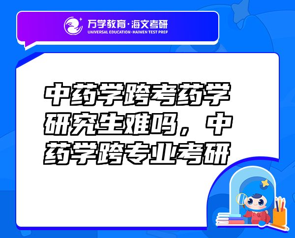 中藥學(xué)跨考藥學(xué)研究生難嗎，中藥學(xué)跨專業(yè)考研