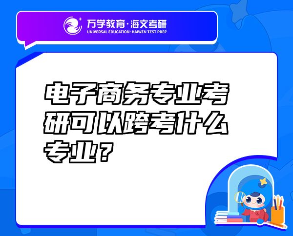 電子商務(wù)專業(yè)考研可以跨考什么專業(yè)？