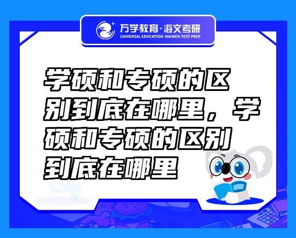學(xué)碩和專碩的區(qū)別到底在哪里，學(xué)碩和專碩的區(qū)別到底在哪里