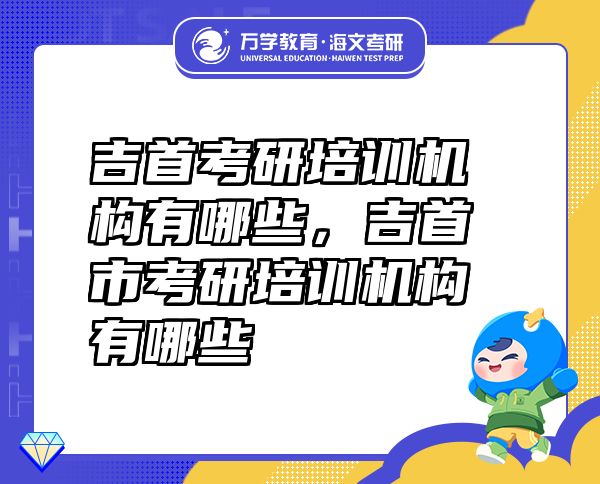 吉首考研培訓(xùn)機(jī)構(gòu)有哪些，吉首市考研培訓(xùn)機(jī)構(gòu)有哪些