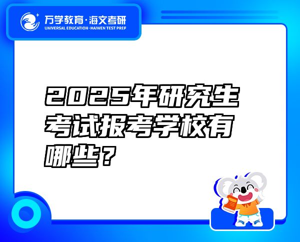2025年研究生考試報(bào)考學(xué)校有哪些？