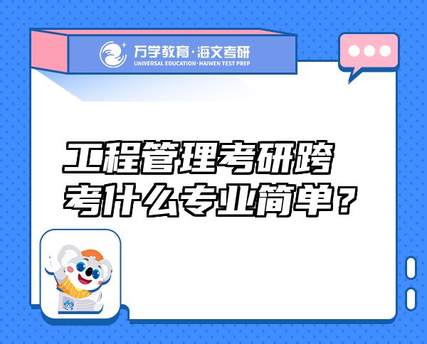 工程管理考研跨考什么專業(yè)簡單？