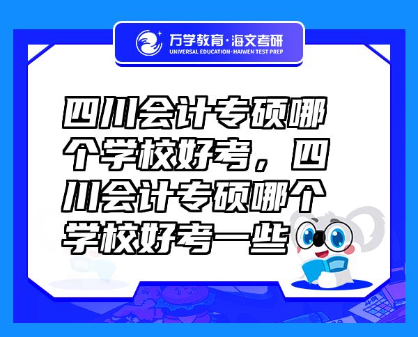 四川會(huì)計(jì)專碩哪個(gè)學(xué)校好考，四川會(huì)計(jì)專碩哪個(gè)學(xué)校好考一些