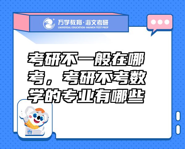 考研不一般在哪考，考研不考數(shù)學的專業(yè)有哪些