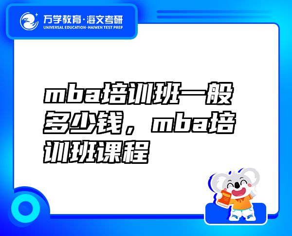 mba培訓(xùn)班一般多少錢，mba培訓(xùn)班課程